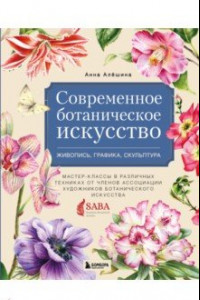 Книга Современное ботаническое искусство. Живопись, графика, скульптура Мастер-классы в различных техниках