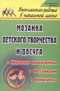 Книга Мозаика детского творчества и досуга. Фестивали, игровые программы и конкурсы для младших школьников