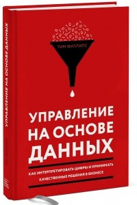 Книга Управление на основе данных. Как интерпретировать цифры и принимать качественные решения в бизнесе