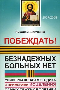 Книга Побеждать! Безнадежных больных нет. Универсальная методика с примерами исцеления самых тяжких болезней