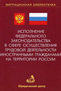 Книга Исполнение федерального законодательства в сфере осуществления трудовой деятельности иностранными гражданами на территории России