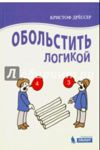 Книга Обольстить логикой. Выводы на все случаи жизни