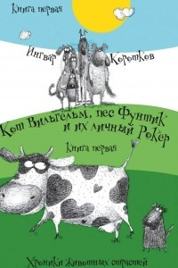 Книга Кот Вильгельм, пес Фунтик и их личный Рокер. Хроники животных страстей. Книга первая