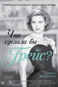 Книга Что сделала бы Грейс? Секреты стильной жизни от принцессы Монако