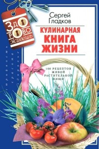 Книга Кулинарная Книга Жизни. 100 рецептов живой растительной пищи