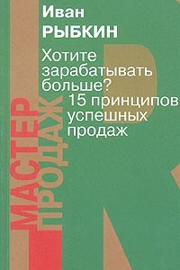 Книга Хотите зарабатывать больше? 15 принципов успешных продаж