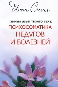 Книга Тайный язык твоего тела. Психосоматика недугов и болезней