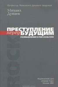 Книга Преступление перед будущим. Размышления о рок-культуре