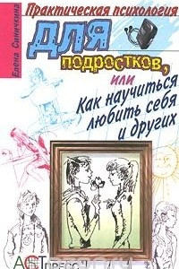 Книга Практическая психология для подростков, или Как научиться любить себя и других