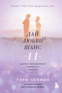 Книга Дай любви шанс. 11 шагов к преодолению семейного кризиса