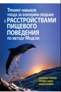 Книга Тренинг навыков ухода за близкими людьми с расстройствами пищевого поведения по методу Модсли