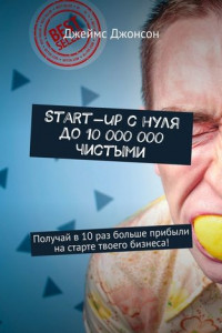 Книга Start-up с нуля до 10 000 000 чистыми. Получай в 10 раз больше прибыли на старте твоего бизнеса!