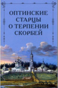 Книга Оптинские старцы о терпении скорбей