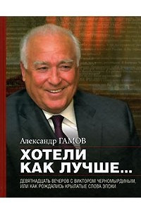 Книга Хотели как лучше... Девятнадцать вечеров с Виктором Черномырдиным, или Как рождались крылатые слова эпохи