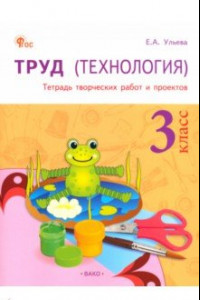 Книга Труд (Технология). 3 класс. Тетрадь творческих работ и проектов. ФГОС