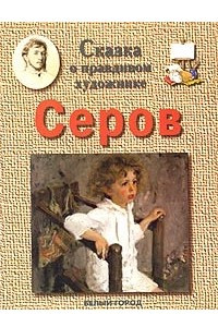 Книга Сказка о правдивом художнике. Валентин Серов