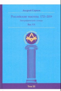 Книга Российские масоны. 1721–2019. Биографический словарь. Век XX. Том III