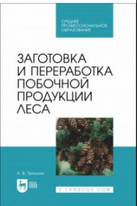 Книга Заготовка и переработка побочной продукции леса. Учебное пособие для СПО