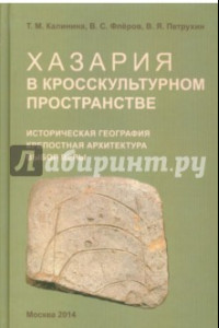 Книга Хазария в кросскультурном пространстве. Историческая география, крепостная архитектура, выбор веры