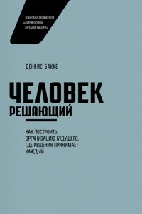 Книга Человек решающий. Как построить организацию будущего, где решения принимает каждый