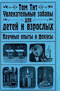 Книга Увлекательные забавы для детей и взрослых. Научные опыты и фокусы