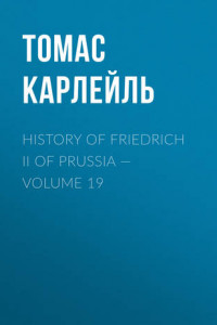 Книга History of Friedrich II of Prussia – Volume 19