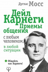 Книга Дейл Карнеги. Приемы общения с любым человеком, в любой ситуации