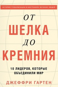 Книга От шелка до кремния. 10 лидеров, которые объединили мир