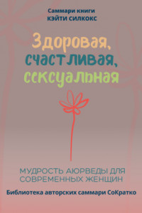 Книга Саммари книги Кейти Силкокс «Здоровая, счастливая, сексуальная. Мудрость аюрведы для современных женщин»