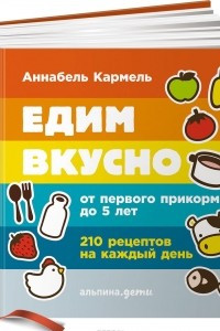 Книга Едим вкусно. От первого прикорма до 5 лет. 210 рецептов на каждый день