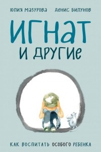 Книга Игнат и другие. Как воспитать особого ребенка