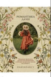 Книга Романтика дачи. Традиции прошлого, детские воспоминания и уютная загородная жизнь настоящего