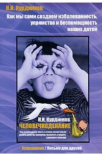 Книга Как мы сами создаем избалованность, упрямство и беспомощность наших детей. Человечкоделание