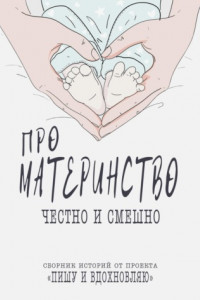 Книга Про материнство честно и смешно. Сборник историй от проекта