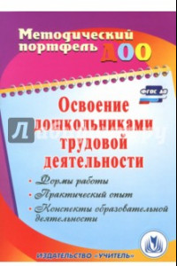 Книга Освоение дошкольниками трудовой деятельности. Формы работы, практический опыт. ФГОС ДО