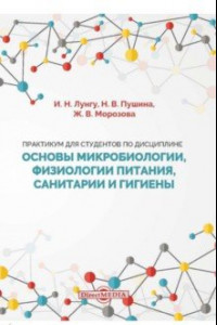 Книга Практикум для студентов по дисциплине Основы микробиологии, физиологии питания, санитарии и гигиены