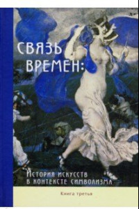 Книга Связь времен. История искусств в контексте символизма. В 3-х книгах. Книга 3. Символизм в развитии