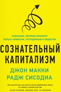 Книга Сознательный капитализм. Компании, которые приносят пользу клиентам, сотрудникам и обществу