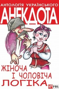 Книга Ж?ноча ? чолов?ча лог?ка. Анекдоти про ж?нок ? чолов?к?в