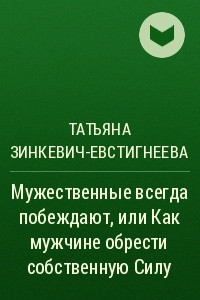 Книга Мужественные всегда побеждают, или Как мужчине обрести собственную Силу