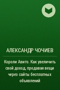 Книга Короли Авито. Как увеличить свой доход, продавая вещи через сайты бесплатных объявлений