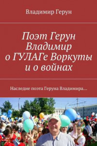 Книга Поэт Герун Владимир о ГУЛАГе Воркуты и о войнах. Наследие поэта Геруна Владимира?