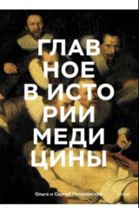 Книга Главное в истории медицины. Хронология, врачи, ученые, открытия