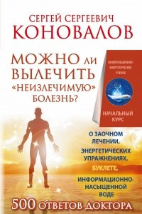 Книга Можно ли вылечить «неизлечимую» болезнь? О заочном лечении, энергетических упражнениях, буклете, информационно насыщенной воде