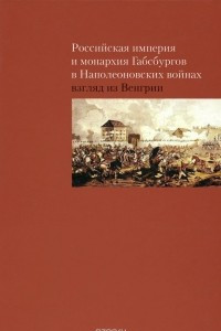 Книга Российская империя и монархия Габсбургов в Наполеоновских войнах. Взгляд из Венгрии