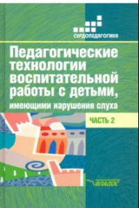 Книга Педагогические технологии воспитательной работы с детьми, имеющими нарушения слуха. Часть 2