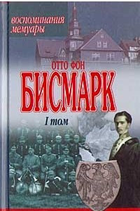 Книга Отто фон Бисмарк. Воспоминания. Мемуары. Том 1