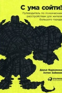 Книга С ума сойти! Путеводитель по психическим расстройствам для жителя большого города