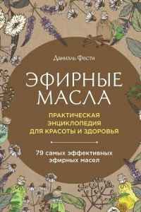 Книга Эфирные масла. Практическая энциклопедия для красоты и здоровья