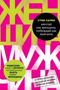 Книга Мечтай как женщина, побеждай как мужчина. Мужские секреты достижения успеха, которые должна знать каждая женщина